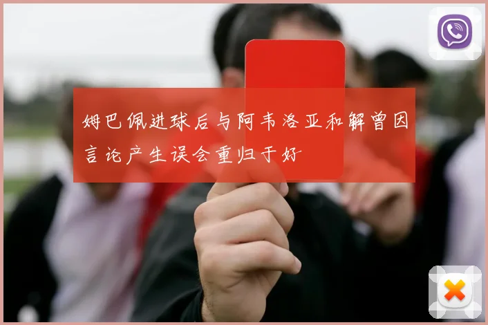 姆巴佩进球后与阿韦洛亚和解曾因言论产生误会重归于好