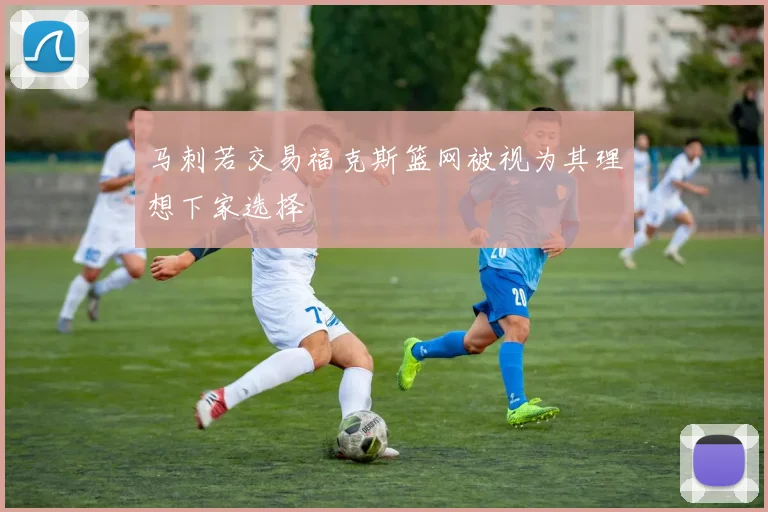 马刺若交易福克斯篮网被视为其理想下家选择