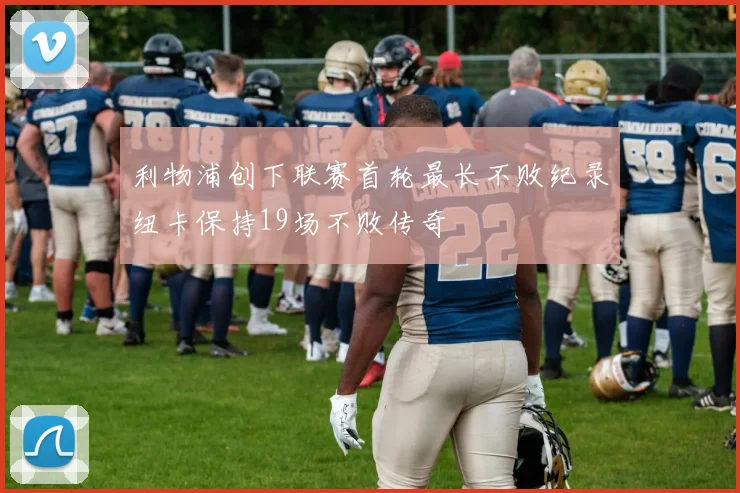 利物浦创下联赛首轮最长不败纪录纽卡保持19场不败传奇