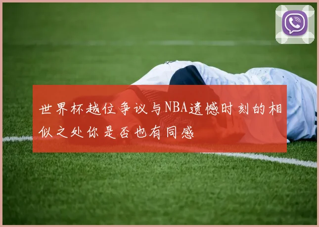 世界杯越位争议与NBA遗憾时刻的相似之处你是否也有同感