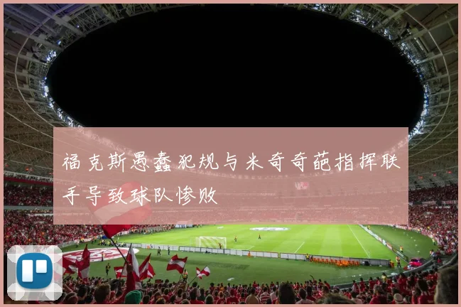 福克斯愚蠢犯规与米奇奇葩指挥联手导致球队惨败