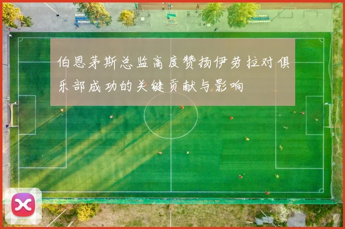 伯恩茅斯总监高度赞扬伊劳拉对俱乐部成功的关键贡献与影响