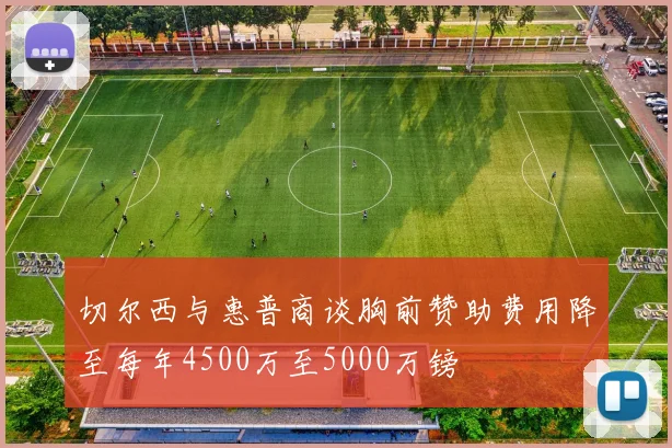 切尔西与惠普商谈胸前赞助费用降至每年4500万至5000万镑
